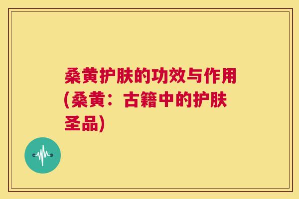 桑黄护肤的功效与作用(桑黄:古籍中的护肤圣品) 桑黄护肤的功效与作用(桑黄:古籍中的护肤圣品)