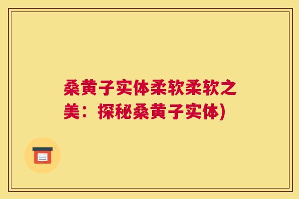 桑黄子实体柔软柔软之美:探秘桑黄子实体) 桑黄子实体柔软柔软之美:探秘桑黄子实体)