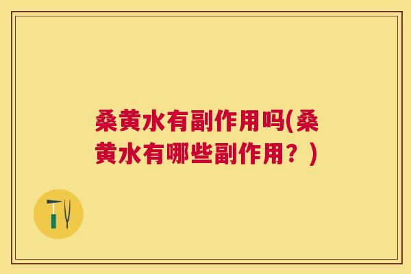 桑黄水有副作用吗(桑黄水有哪些副作用?) 桑黄水有副作用吗(桑黄水有哪些副作用?)