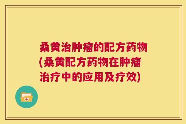 桑黄的配方(桑黄配方在中的应用及疗效)