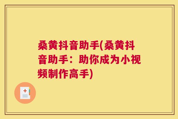 桑黄抖音助手(桑黄抖音助手:助你成为小视频制作高手) 桑黄抖音助手(桑黄抖音助手:助你成为小视频制作高手)