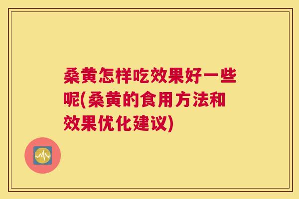 桑黄怎样吃效果好一些呢(桑黄的食用方法和效果优化建议) 桑黄怎样吃效果好一些呢(桑黄的食用方法和效果优化建议)