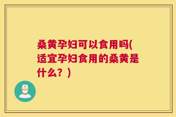 桑黄孕妇可以食用吗(适宜孕妇食用的桑黄是什么?) 桑黄孕妇可以食用吗(适宜孕妇食用的桑黄是什么?)