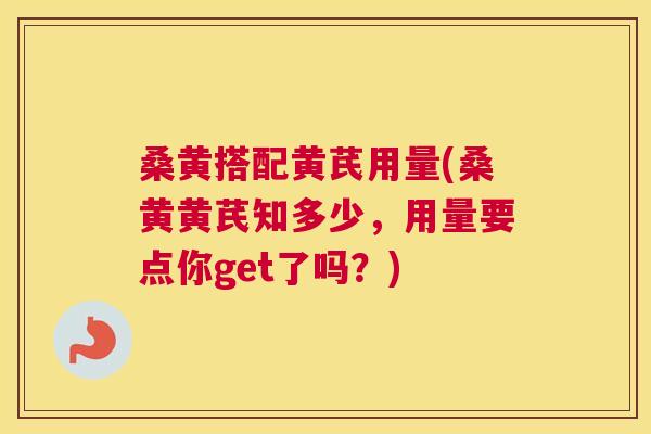 桑黄搭配黄芪用量(桑黄黄芪知多少,用量要点你get了吗?) 桑黄搭配黄芪用量(桑黄黄芪知多少,用量要点你get了吗?)