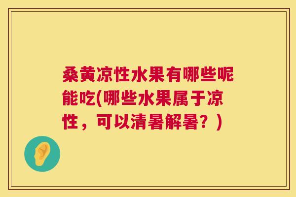 桑黄凉性水果有哪些呢能吃(哪些水果属于凉性,可以清暑解暑?) 桑黄凉性水果有哪些呢能吃(哪些水果属于凉性,可以清暑解暑?)