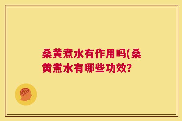 桑黄煮水有作用吗(桑黄煮水有哪些功效? 桑黄煮水有作用吗(桑黄煮水有哪些功效?