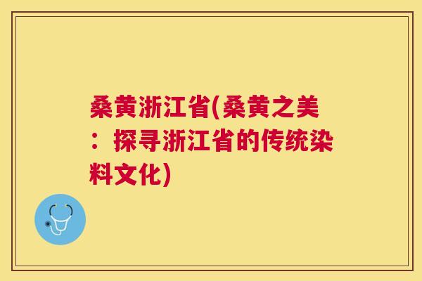 桑黄浙江省(桑黄之美：探寻浙江省的传统染料文化)