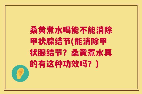 桑黄煮水喝能不能消除结节(能消除结节?桑黄煮水真的有这种功效吗?) 桑黄煮水喝能不能消除结节(能消除结节?桑黄煮水真的有这种功效吗?)
