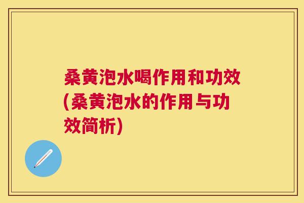 桑黄泡水喝作用和功效(桑黄泡水的作用与功效简析) 桑黄泡水喝作用和功效(桑黄泡水的作用与功效简析)