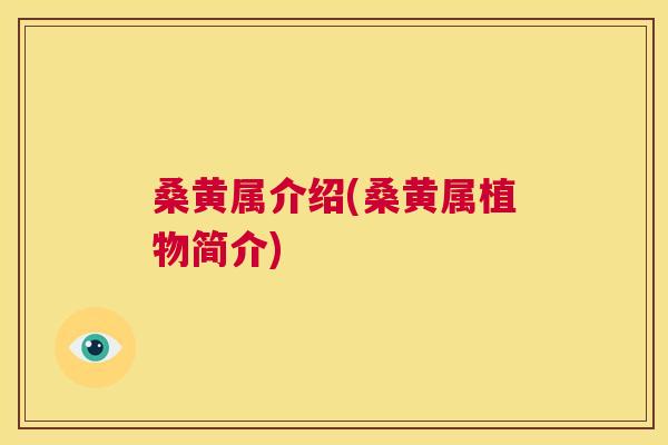 桑黄属介绍(桑黄属植物简介) 桑黄属介绍(桑黄属植物简介)