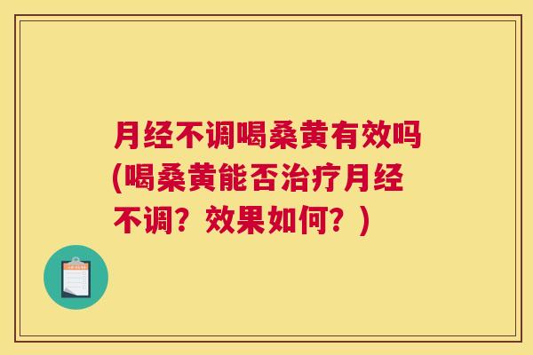不调喝桑黄有效吗(喝桑黄能否不调？效果如何？)