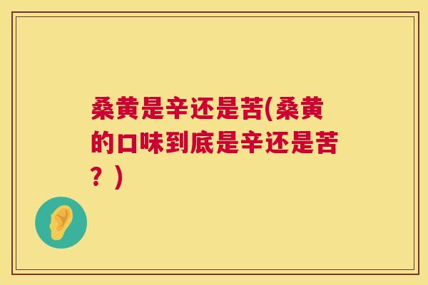 桑黄是辛还是苦(桑黄的口味到底是辛还是苦?) 桑黄是辛还是苦(桑黄的口味到底是辛还是苦?)