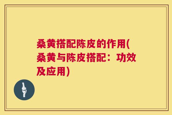桑黄搭配陈皮的作用(桑黄与陈皮搭配:功效及应用) 桑黄搭配陈皮的作用(桑黄与陈皮搭配:功效及应用)