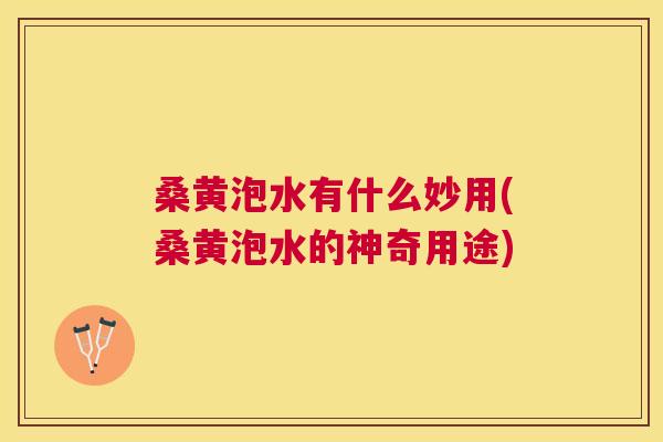 桑黄泡水有什么妙用(桑黄泡水的神奇用途) 桑黄泡水有什么妙用(桑黄泡水的神奇用途)