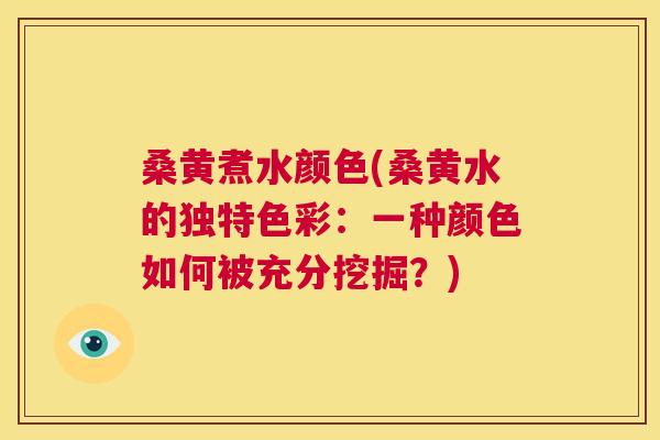 桑黄煮水颜色(桑黄水的独特色彩：一种颜色如何被充分挖掘？)