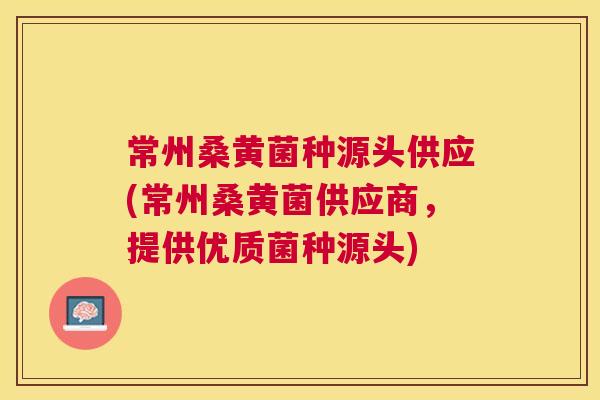 常州桑黄菌种源头供应(常州桑黄菌供应商,提供优质菌种源头) 常州桑黄菌种源头供应(常州桑黄菌供应商,提供优质菌种源头)
