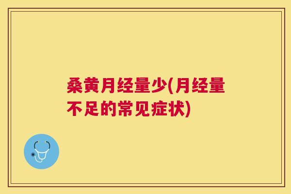 桑黄量少(量不足的常见症状) 桑黄量少(量不足的常见症状)