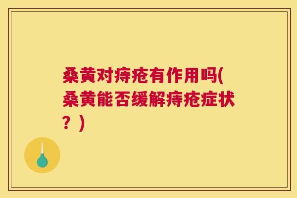 桑黄对痔疮有作用吗(桑黄能否缓解痔疮症状?) 桑黄对痔疮有作用吗(桑黄能否缓解痔疮症状?)