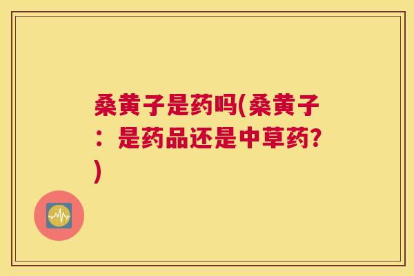 桑黄子是药吗(桑黄子:是药品还是中草药?) 桑黄子是药吗(桑黄子:是药品还是中草药?)