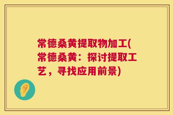 常德桑黄提取物加工(常德桑黄:探讨提取工艺,寻找应用前景) 常德桑黄提取物加工(常德桑黄:探讨提取工艺,寻找应用前景)