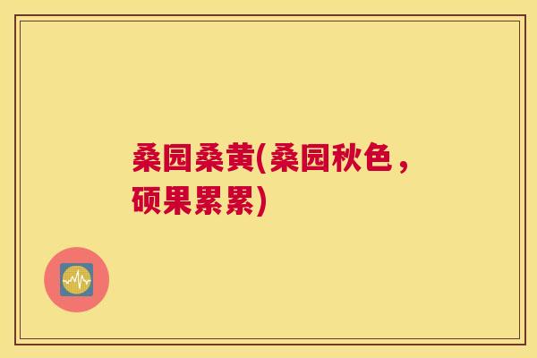 桑园桑黄(桑园秋色,硕果累累) 桑园桑黄(桑园秋色,硕果累累)