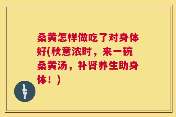 桑黄怎样做吃了对身体好(秋意浓时,来一碗桑黄汤,补养生助身体!) 桑黄怎样做吃了对身体好(秋意浓时,来一碗桑黄汤,补养生助身体!)