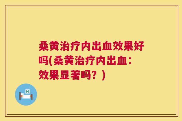 桑黄内出效果好吗(桑黄内出:效果显著吗?) 桑黄内出效果好吗(桑黄内出:效果显著吗?)