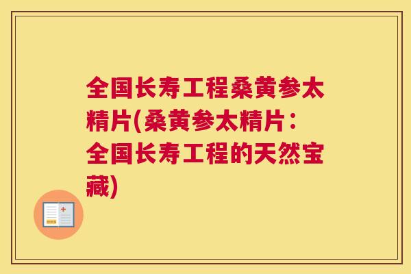 全国长寿工程桑黄参太精片(桑黄参太精片:全国长寿工程的天然宝藏) 全国长寿工程桑黄参太精片(桑黄参太精片:全国长寿工程的天然宝藏)