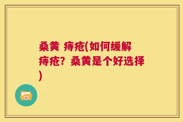 桑黄 痔疮(如何缓解痔疮?桑黄是个好选择) 桑黄 痔疮(如何缓解痔疮?桑黄是个好选择)