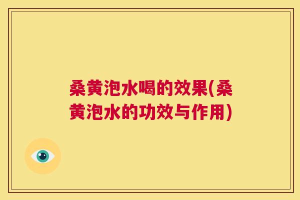 桑黄泡水喝的效果(桑黄泡水的功效与作用) 桑黄泡水喝的效果(桑黄泡水的功效与作用)