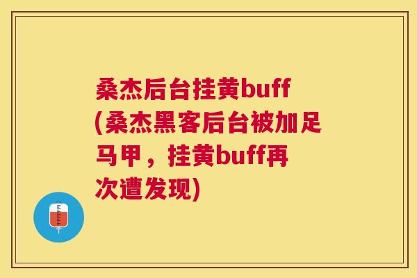 桑杰后台挂黄buff(桑杰黑客后台被加足马甲,挂黄buff再次遭发现) 桑杰后台挂黄buff(桑杰黑客后台被加足马甲,挂黄buff再次遭发现)