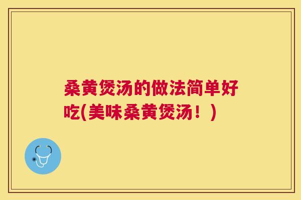 桑黄煲汤的做法简单好吃(美味桑黄煲汤!) 桑黄煲汤的做法简单好吃(美味桑黄煲汤!)
