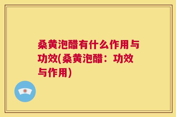 桑黄泡醋有什么作用与功效(桑黄泡醋:功效与作用) 桑黄泡醋有什么作用与功效(桑黄泡醋:功效与作用)