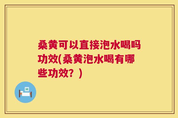 桑黄可以直接泡水喝吗功效(桑黄泡水喝有哪些功效?) 桑黄可以直接泡水喝吗功效(桑黄泡水喝有哪些功效?)