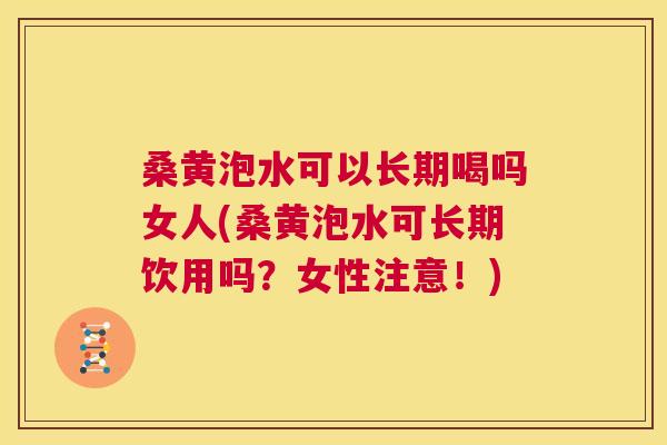 桑黄泡水可以长期喝吗女人(桑黄泡水可长期饮用吗?女性注意!) 桑黄泡水可以长期喝吗女人(桑黄泡水可长期饮用吗?女性注意!)