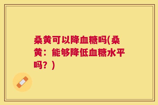 桑黄可以降吗(桑黄:能够降低水平吗?) 桑黄可以降吗(桑黄:能够降低水平吗?)