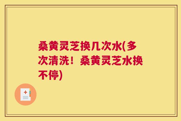桑黄灵芝换几次水(多次清洗!桑黄灵芝水换不停) 桑黄灵芝换几次水(多次清洗!桑黄灵芝水换不停)
