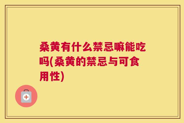 桑黄有什么禁忌嘛能吃吗(桑黄的禁忌与可食用性) 桑黄有什么禁忌嘛能吃吗(桑黄的禁忌与可食用性)
