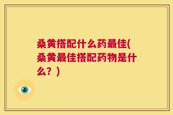 桑黄搭配什么药佳(桑黄佳搭配是什么?) 桑黄搭配什么药佳(桑黄佳搭配是什么?)