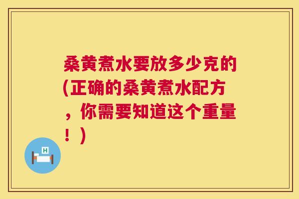 桑黄煮水要放多少克的(正确的桑黄煮水配方，你需要知道这个重量！)