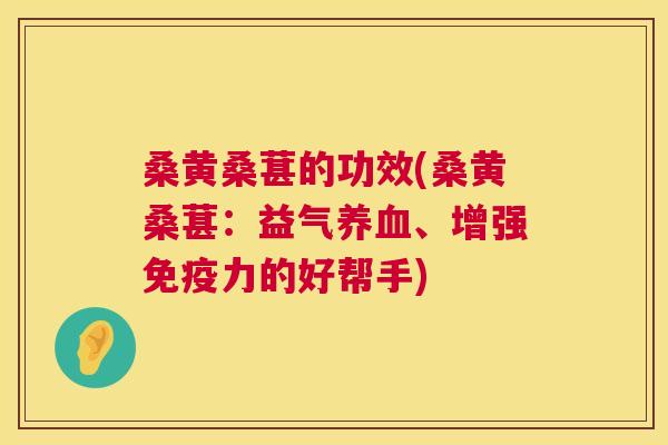 桑黄桑葚的功效(桑黄桑葚:益气、增强力的好帮手) 桑黄桑葚的功效(桑黄桑葚:益气、增强力的好帮手)