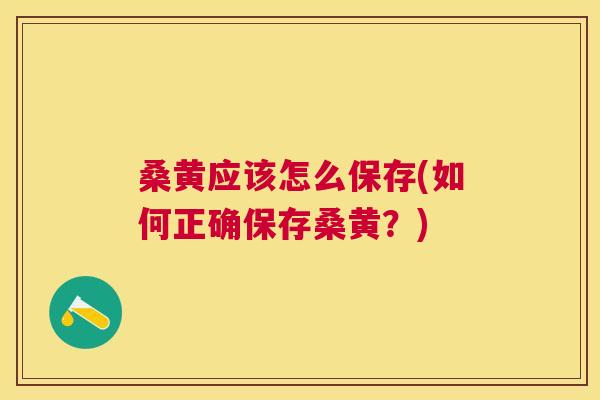 桑黄应该怎么保存(如何正确保存桑黄?) 桑黄应该怎么保存(如何正确保存桑黄?)