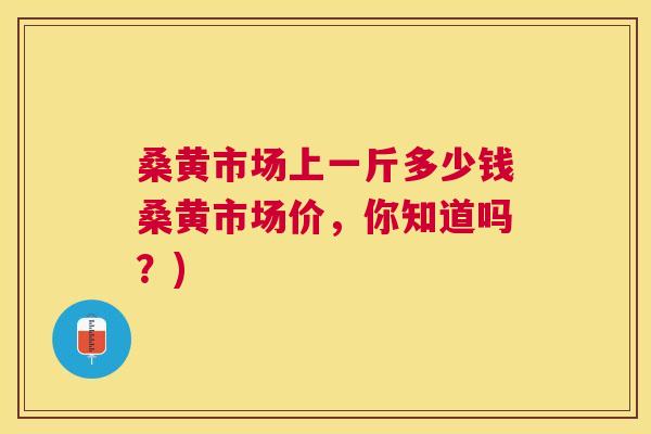桑黄市场上一斤多少钱桑黄市场价,你知道吗?) 桑黄市场上一斤多少钱桑黄市场价,你知道吗?)