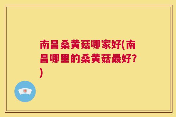 南昌桑黄菇哪家好(南昌哪里的桑黄菇好?) 南昌桑黄菇哪家好(南昌哪里的桑黄菇好?)