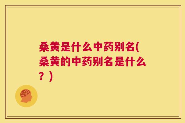 桑黄是什么别名(桑黄的别名是什么?) 桑黄是什么别名(桑黄的别名是什么?)