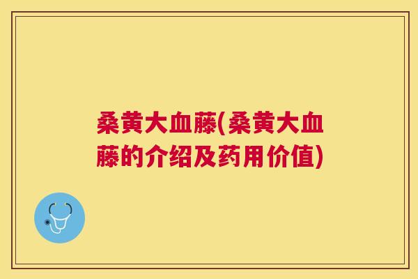 桑黄大藤(桑黄大藤的介绍及药用价值) 桑黄大藤(桑黄大藤的介绍及药用价值)