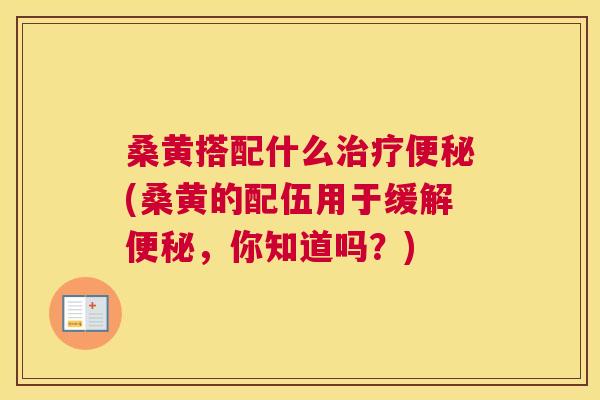 桑黄搭配什么(桑黄的配伍用于缓解,你知道吗?) 桑黄搭配什么(桑黄的配伍用于缓解,你知道吗?)