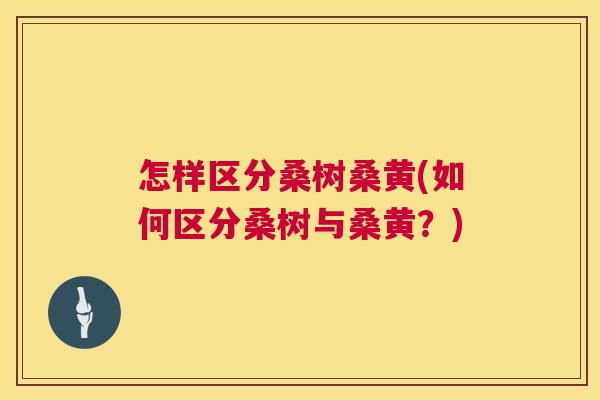 怎样区分桑树桑黄(如何区分桑树与桑黄?) 怎样区分桑树桑黄(如何区分桑树与桑黄?)