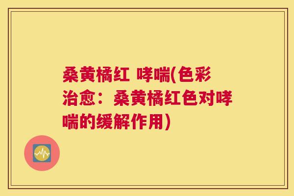 桑黄橘红 (色彩愈:桑黄橘红色对的缓解作用) 桑黄橘红 (色彩愈:桑黄橘红色对的缓解作用)
