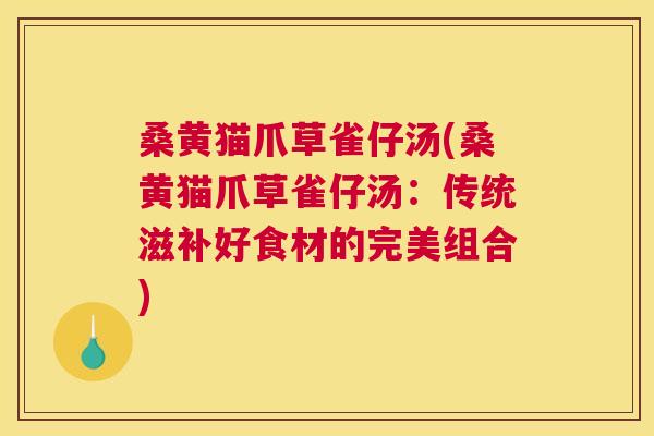 桑黄猫爪草雀仔汤(桑黄猫爪草雀仔汤:传统滋补好食材的完美组合) 桑黄猫爪草雀仔汤(桑黄猫爪草雀仔汤:传统滋补好食材的完美组合)
